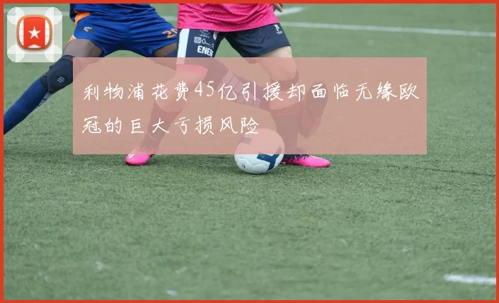 利物浦花费45亿引援却面临无缘欧冠的巨大亏损风险