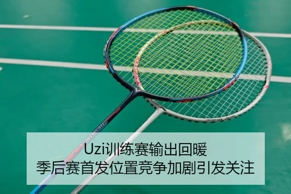 Uzi训练赛输出回暖 季后赛首发位置竞争加剧引发关注